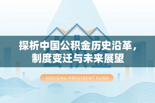 费县探析中国公积金历史沿革，制度变迁与未来展望