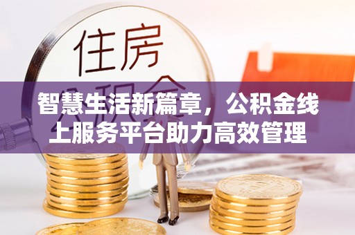 费县智慧生活新篇章，公积金线上服务平台助力高效管理