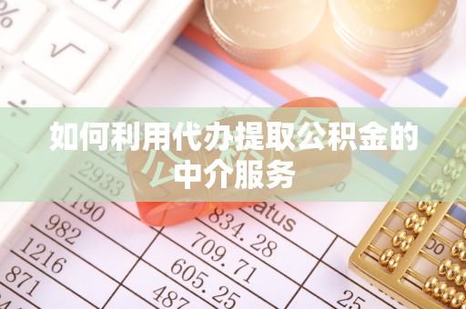费县如何利用代办提取公积金的中介服务