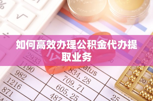 费县如何高效办理公积金代办提取业务