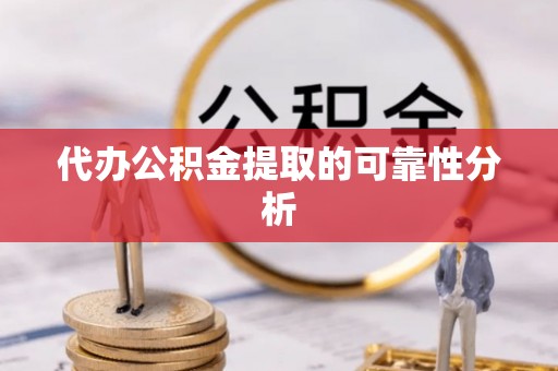 费县代办公积金提取的可靠性分析