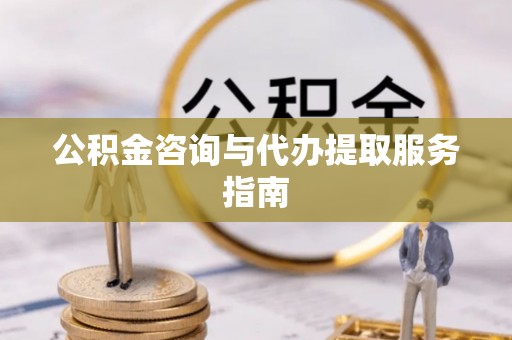 费县公积金咨询与代办提取服务指南