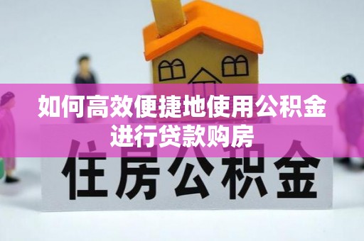 费县如何高效便捷地使用公积金进行贷款购房