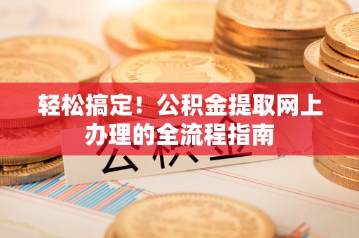 费县轻松搞定！公积金提取网上办理的全流程指南