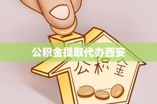 费县公积金提取代办西安