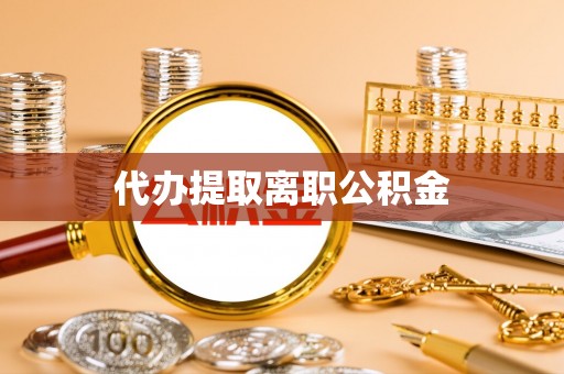 费县代办提取离职公积金