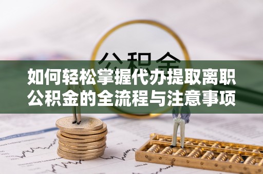费县如何轻松掌握代办提取离职公积金的全流程与注意事项