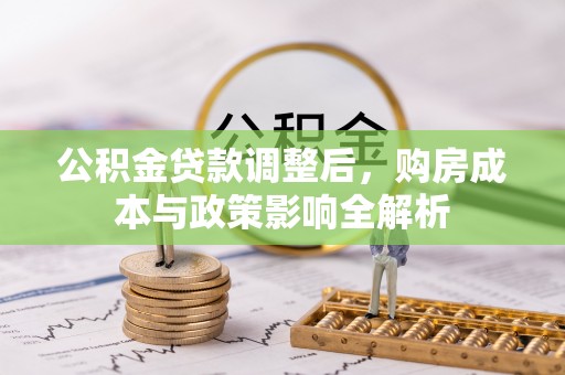 费县公积金贷款调整后，购房成本与政策影响全解析