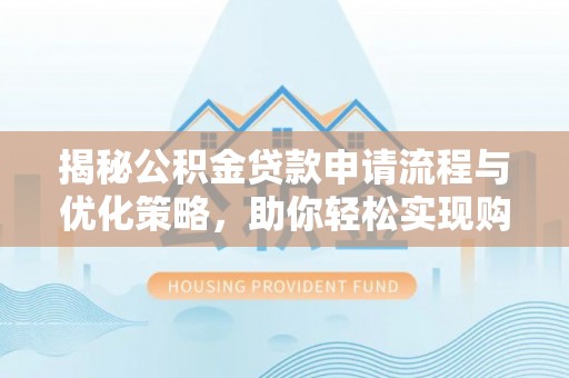 费县揭秘公积金贷款申请流程与优化策略，助你轻松实现购房梦想