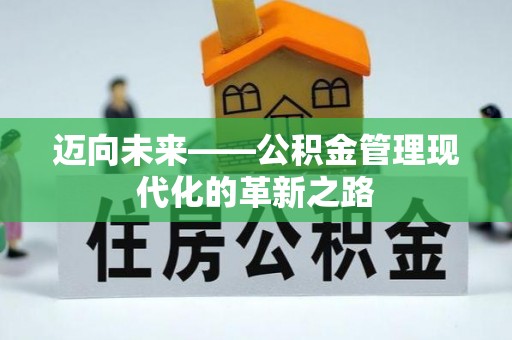 费县迈向未来——公积金管理现代化的革新之路