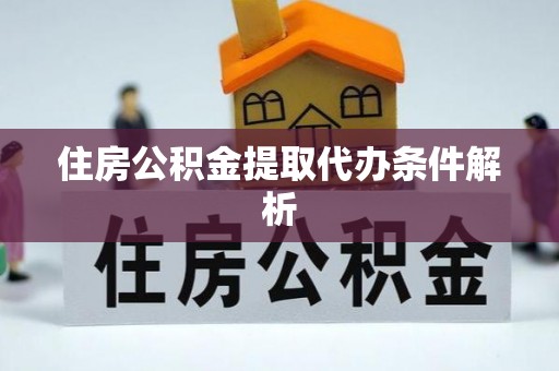 费县住房公积金提取代办条件解析