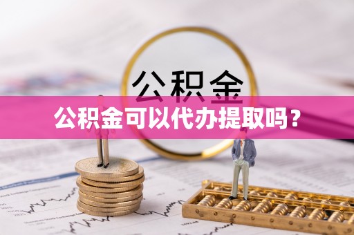 费县公积金可以代办提取吗？