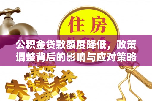 费县公积金贷款额度降低，政策调整背后的影响与应对策略