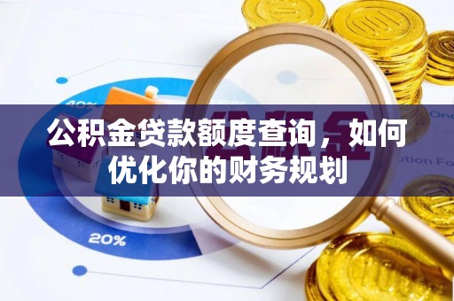 费县公积金贷款额度查询，如何优化你的财务规划