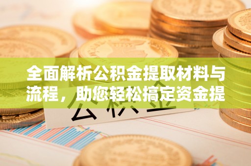 费县全面解析公积金提取材料与流程，助您轻松搞定资金提取