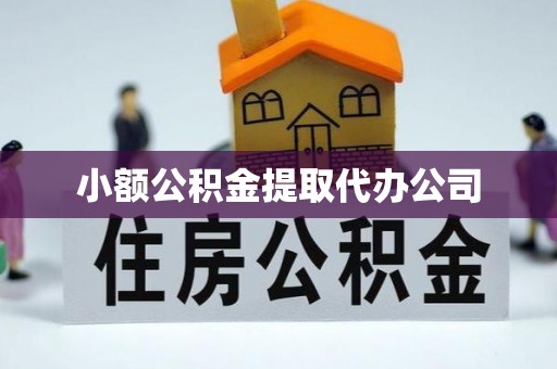 费县小额公积金提取代办公司