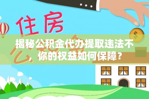 费县揭秘公积金代办提取违法不，你的权益如何保障？